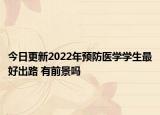今日更新2022年預(yù)防醫(yī)學(xué)學(xué)生最好出路 有前景嗎