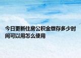 今日更新住房公積金繳存多少時間可以用怎么使用