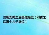 漢朝劉秀之后是誰繼位（劉秀之后哪個兒子繼位）