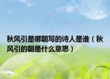 秋風(fēng)引是哪朝寫(xiě)的詩(shī)人是誰(shuí)（秋風(fēng)引的朝是什么意思）
