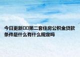 今日更新??第二套住房公積金貸款條件是什么有什么規(guī)定嗎