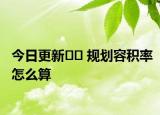 今日更新?? 規(guī)劃容積率怎么算