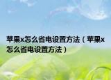 蘋果x怎么省電設(shè)置方法（蘋果x怎么省電設(shè)置方法）