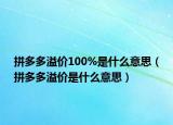 拼多多溢價(jià)100%是什么意思（拼多多溢價(jià)是什么意思）