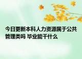 今日更新本科人力資源屬于公共管理類(lèi)嗎 畢業(yè)能干什么