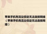 蘋果手機有流量但是無法連接網(wǎng)絡（蘋果手機有流量但是無法連接網(wǎng)絡）
