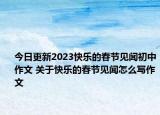 今日更新2023快樂(lè)的春節(jié)見(jiàn)聞初中作文 關(guān)于快樂(lè)的春節(jié)見(jiàn)聞怎么寫(xiě)作文