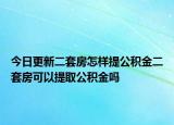 今日更新二套房怎樣提公積金二套房可以提取公積金嗎