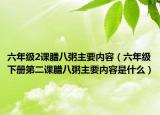 六年級(jí)2課臘八粥主要內(nèi)容（六年級(jí)下冊(cè)第二課臘八粥主要內(nèi)容是什么）