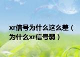 xr信號(hào)為什么這么差（為什么xr信號(hào)弱）