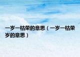 一歲一枯榮的意思（一歲一枯榮歲的意思）