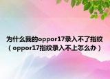 為什么我的oppor17錄入不了指紋（oppor17指紋錄入不上怎么辦）