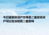 今日更新非深戶怎樣買(mǎi)二套房非深戶可以在深圳買(mǎi)二套房嗎