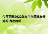 今日更新2022年女生學(xué)園林專(zhuān)業(yè)好嗎 有出路嗎
