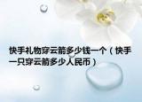 快手禮物穿云箭多少錢一個(gè)（快手一只穿云箭多少人民幣）