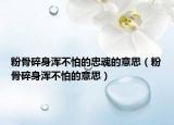 粉骨碎身渾不怕的忠魂的意思（粉骨碎身渾不怕的意思）