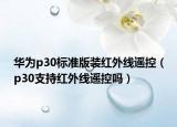 華為p30標(biāo)準(zhǔn)版裝紅外線遙控（p30支持紅外線遙控嗎）