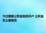 今日更新公積金如何開戶 公積金怎么做增員