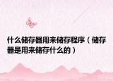 什么儲(chǔ)存器用來(lái)儲(chǔ)存程序（儲(chǔ)存器是用來(lái)儲(chǔ)存什么的）
