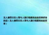 友人便怒曰非人哉與人期行相委而去的意思修身的話(huà)（友人便怒曰非人哉與人期行相委而去的意思）