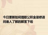 今日更新如何提取公積金裝修請問誰人了解的解答下啦