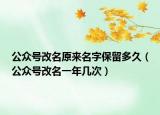 公眾號(hào)改名原來名字保留多久（公眾號(hào)改名一年幾次）