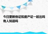 今日更新他證和房產(chǎn)證一起出嗎有人知道嗎