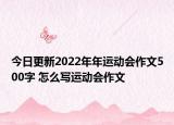今日更新2022年年運(yùn)動(dòng)會(huì)作文500字 怎么寫(xiě)運(yùn)動(dòng)會(huì)作文