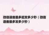 微信語音最多能發(fā)多少秒（微信語音最多發(fā)多少秒）