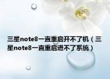 三星note8一直重啟開不了機（三星note8一直重啟進不了系統(tǒng)）