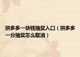 拼多多一塊錢抽獎入口（拼多多一分抽獎怎么取消）