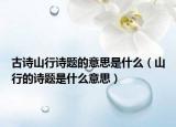 古詩(shī)山行詩(shī)題的意思是什么（山行的詩(shī)題是什么意思）