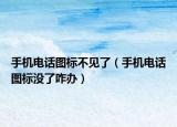 手機(jī)電話圖標(biāo)不見了（手機(jī)電話圖標(biāo)沒了咋辦）