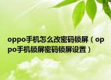 oppo手機怎么改密碼鎖屏（oppo手機鎖屏密碼鎖屏設(shè)置）