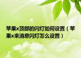 蘋果x頂部的閃燈如何設置（蘋果x來消息閃燈怎么設置）
