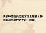 談?wù)勴n信畫兵得到了什么啟發(fā)（韓信畫兵的高妙之處在于哪里）