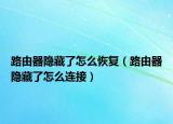 路由器隱藏了怎么恢復(fù)（路由器隱藏了怎么連接）