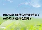 mt762cha是什么型號的手機（mt762cha是什么型號）