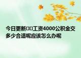 今日更新??工資4000公積金交多少合適呢應(yīng)該怎么辦呢