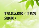 手機怎么換膜（手機怎么換膜）