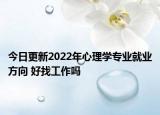 今日更新2022年心理學(xué)專(zhuān)業(yè)就業(yè)方向 好找工作嗎
