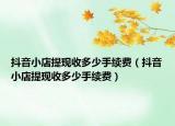 抖音小店提現(xiàn)收多少手續(xù)費（抖音小店提現(xiàn)收多少手續(xù)費）
