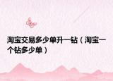 淘寶交易多少單升一鉆（淘寶一個鉆多少單）