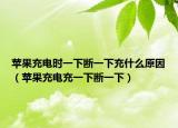 蘋果充電時一下斷一下充什么原因（蘋果充電充一下斷一下）