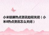 小米鎖屏熱點資訊如何關(guān)閉（小米8熱點資訊怎么關(guān)閉）