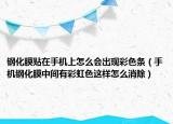鋼化膜貼在手機(jī)上怎么會(huì)出現(xiàn)彩色條（手機(jī)鋼化膜中間有彩虹色這樣怎么消除）