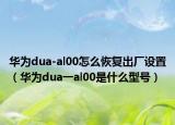 華為dua-al00怎么恢復出廠設置（華為dua一al00是什么型號）