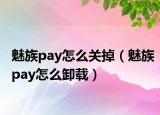 魅族pay怎么關(guān)掉（魅族pay怎么卸載）