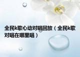 全民k歌心動(dòng)對(duì)唱回放（全民k歌對(duì)唱在哪里唱）
