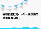 主機(jī)指的就是cpu嗎（主機(jī)通常指的是cpu嗎）